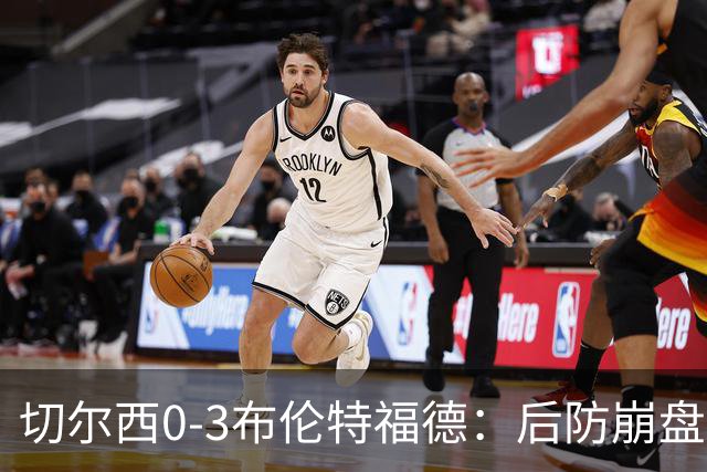 切尔西0-3布伦特福德：后防崩盘，连续21场失球